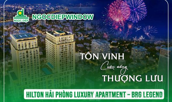 NGOCDIEPWINDOW tôn vinh cuộc sống thượng lưu tại Hilton Hải Phòng Luxury Apartment – BRG Legend