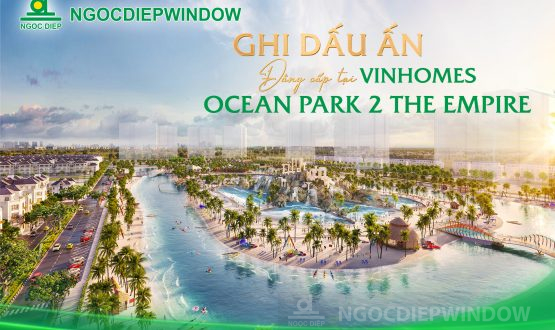 NGOCDIEPWINDOW marks a classy mark at Vinhomes Ocean Park 2 – The Empire