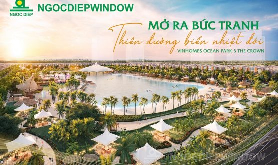 NGOCDIEPWINDOW mở ra bức tranh thiên đường biển nhiệt đới Vinhomes Ocean Park 3 – The Crown
