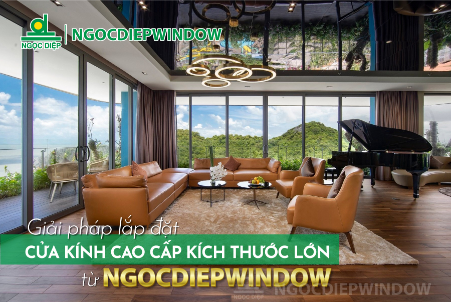 GIẢI PHÁP LẮP ĐẶT CỬA KÍNH CAO CẤP KÍCH THƯỚC LỚN TỪ NGOCDIEPWINDOW