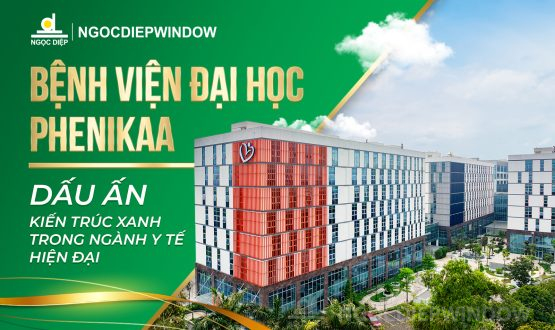 NGOCDIEPWINDOW đồng hành cùng Bệnh viện Đại học Phenikaa – Dấu ấn kiến trúc xanh trong ngành y tế hiện đại