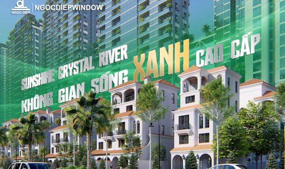 SUNSHINE CRYSTAL RIVER – KHÔNG GIAN SỐNG CAO CẤP ĐƯỢC HOÀN THIỆN TỪ NHỮNG GIÁ TRỊ BỀN VỮNG BỞI NGOCDIEPWINDOW